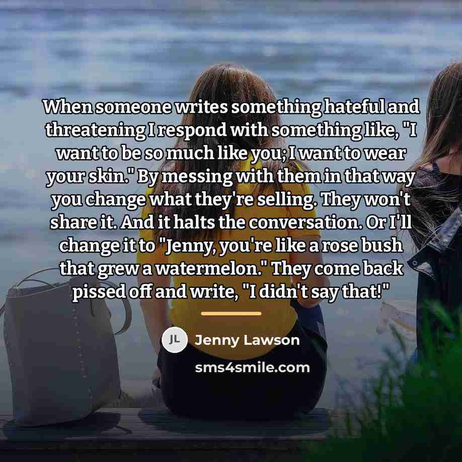 “When someone writes something hateful and threatening I respond with…” quote by Jenny Lawson