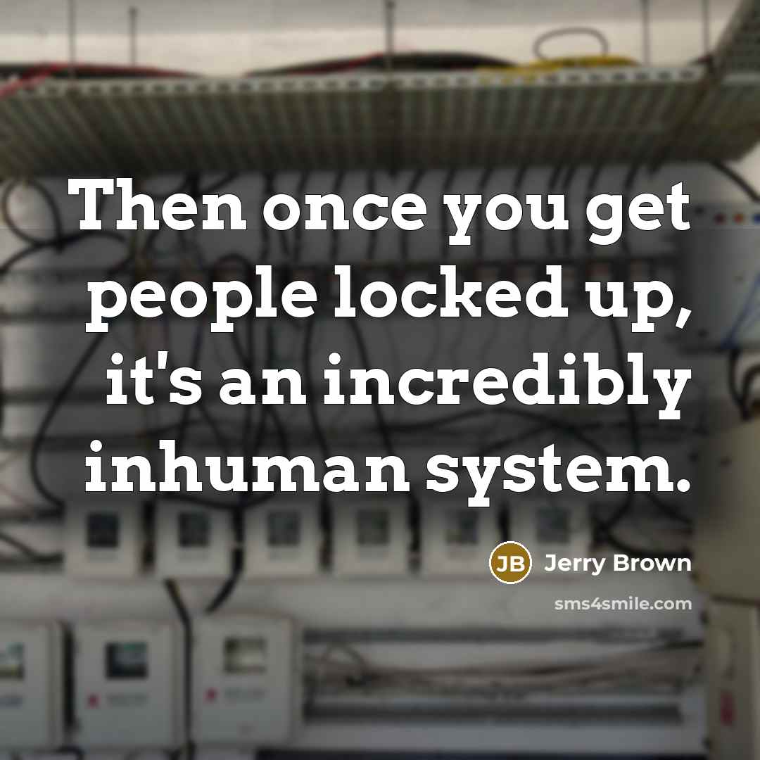 “Then once you get people locked up, it's an incredibly inhuman system.” quote by Jerry Brown