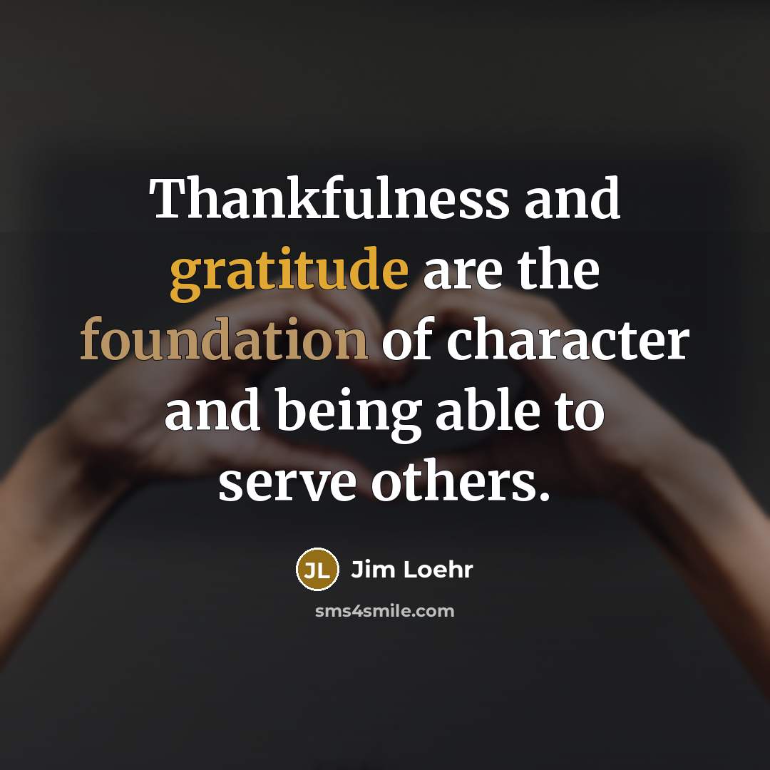 “Thankfulness and gratitude are the foundation of character and being…” quote by Jim Loehr