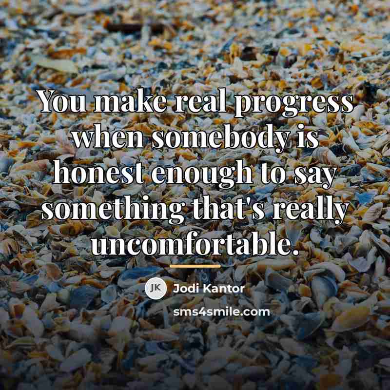 “You make real progress when somebody is honest enough to…” quote by Jodi Kantor