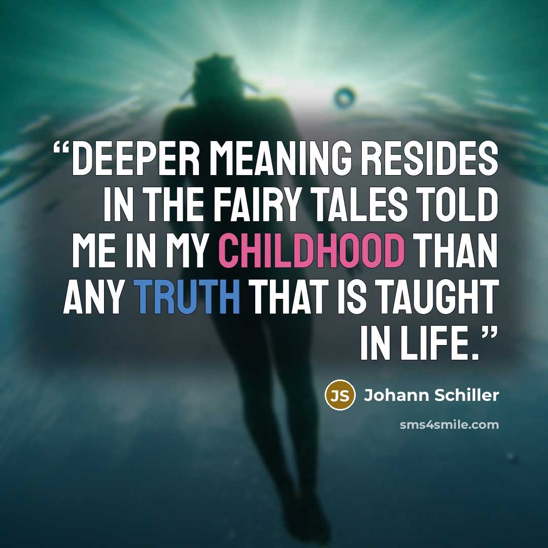“Deeper meaning resides in the fairy tales told me in my childhood than any truth that is taught in life.” quote by Johann Schiller