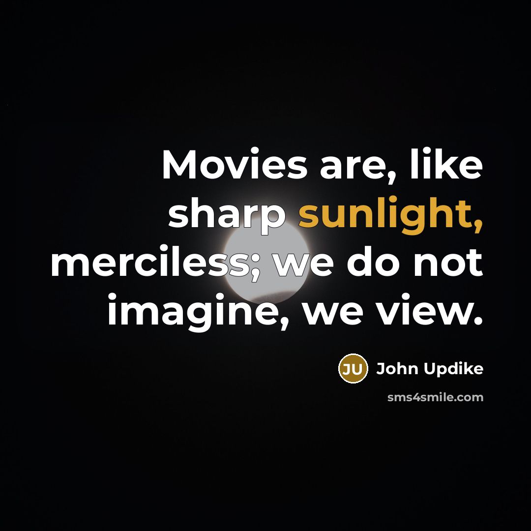 “Movies are, like sharp sunlight, merciless; we do not imagine,…” quote by John Updike