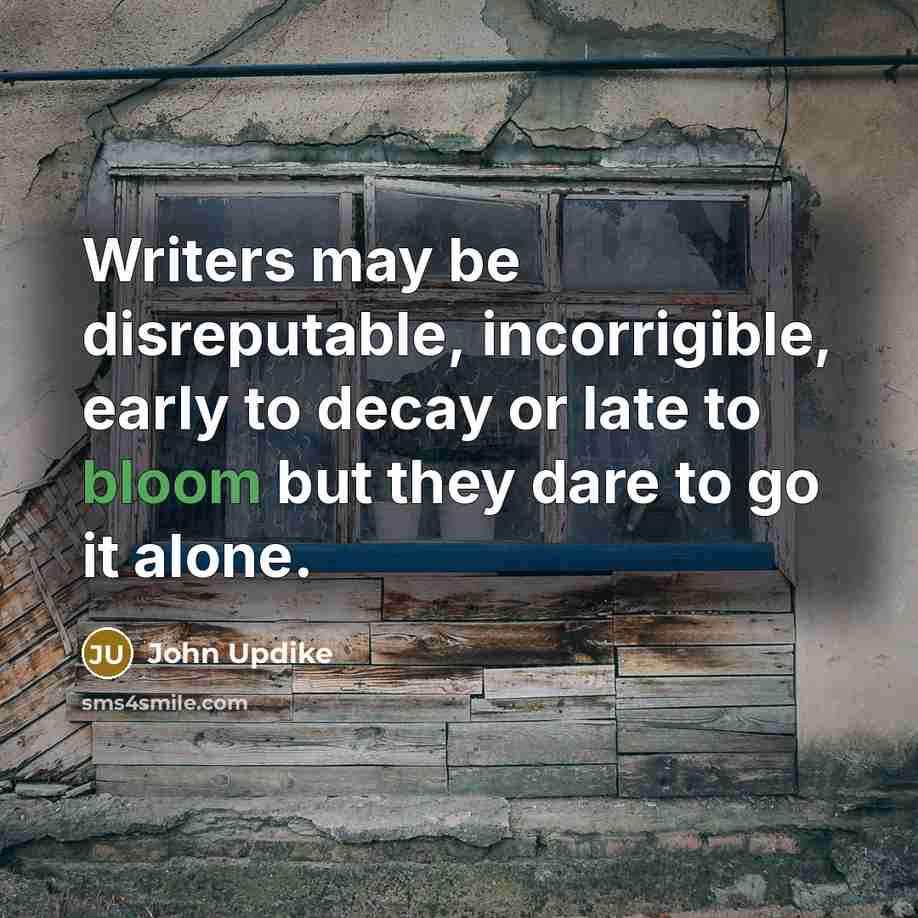 “Writers may be disreputable, incorrigible, early to decay or late…” quote by John Updike