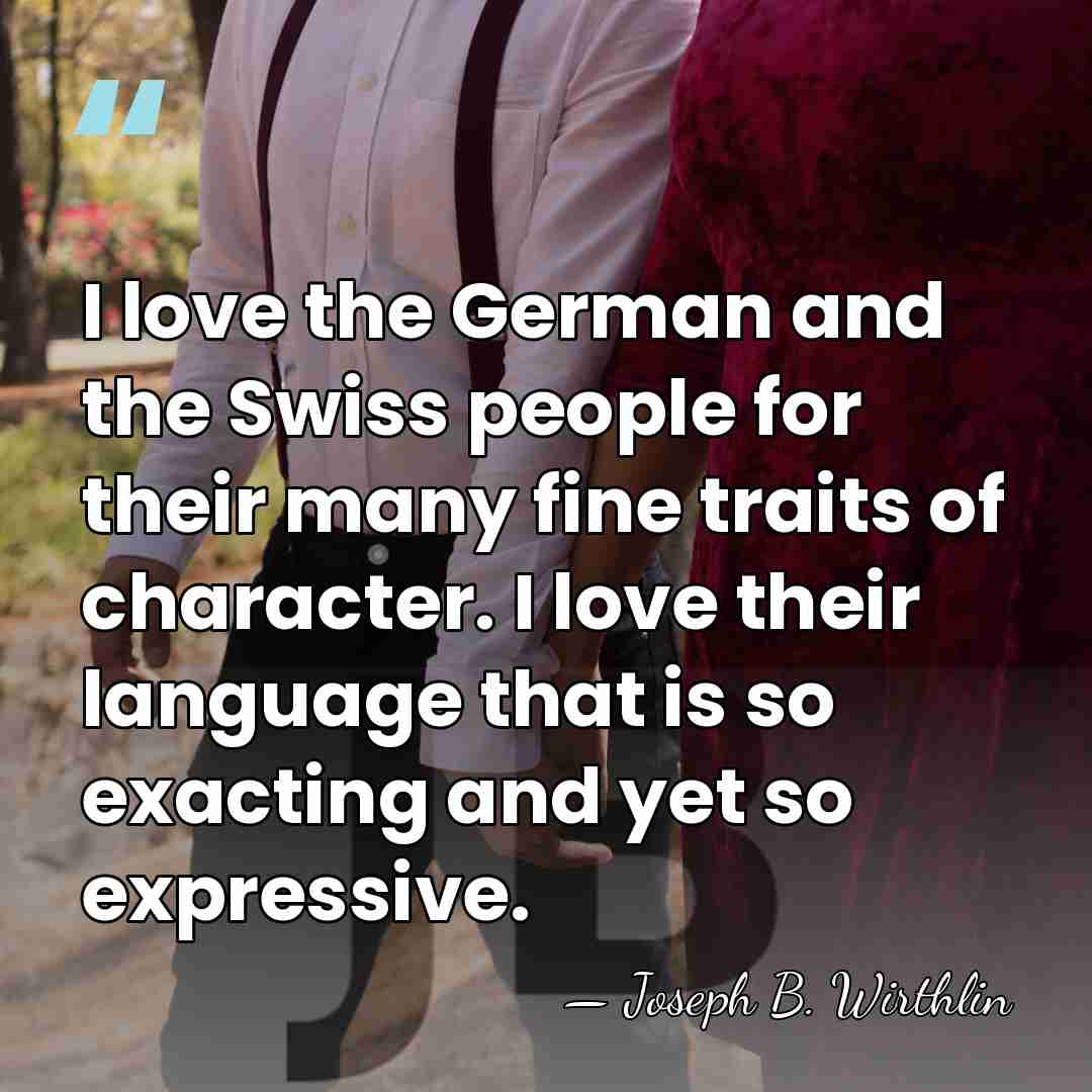 I love the German and the Swiss people for their many fine&hellip; - Joseph B. Wirthlin