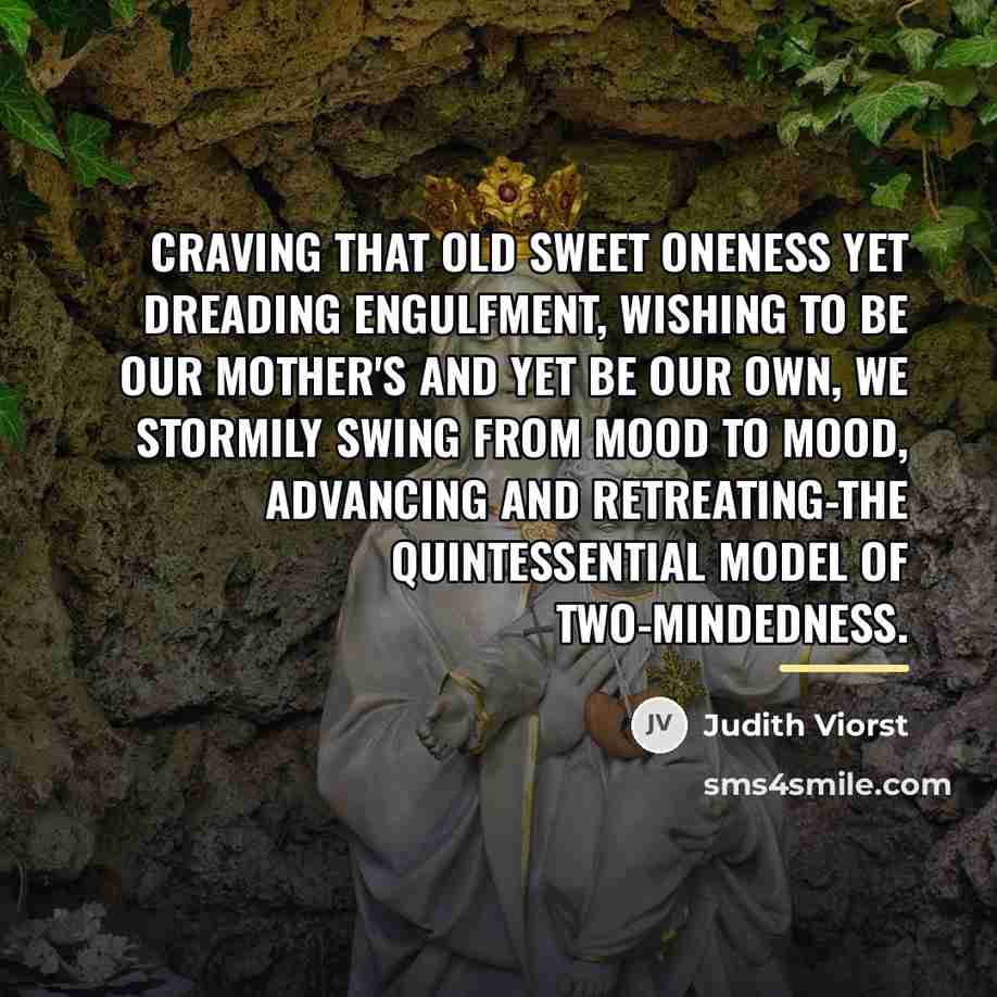 “Craving that old sweet oneness yet dreading engulfment, wishing to…” quote by Judith Viorst