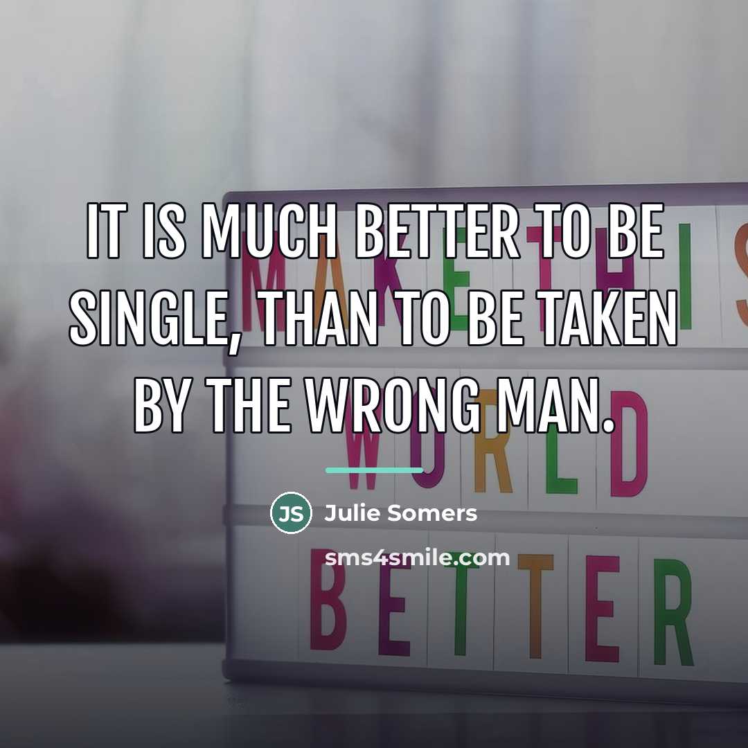 “It is much better to be single, than to be…” quote by Julie Somers