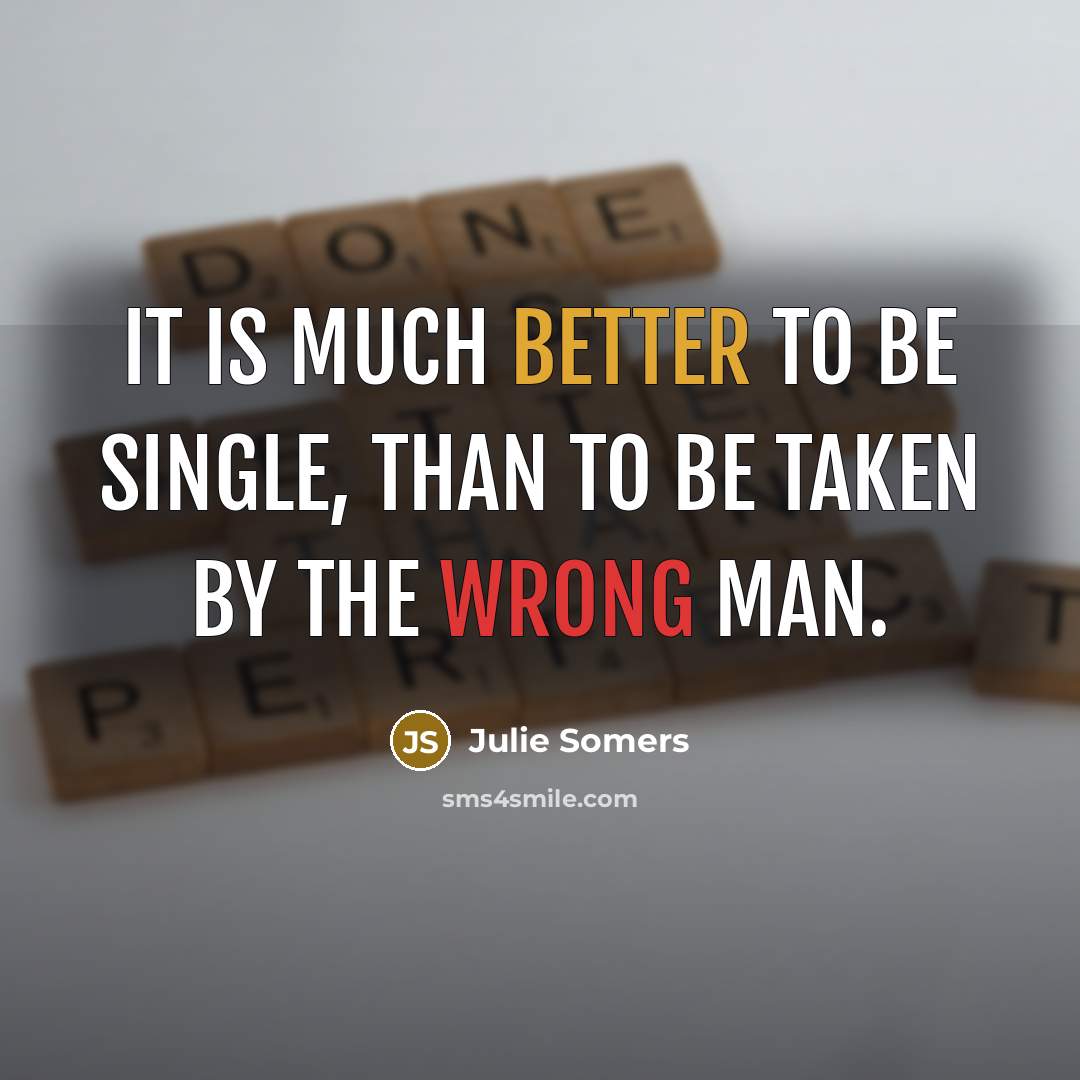 “It is much better to be single, than to be taken by the wrong man.” quote by Julie Somers