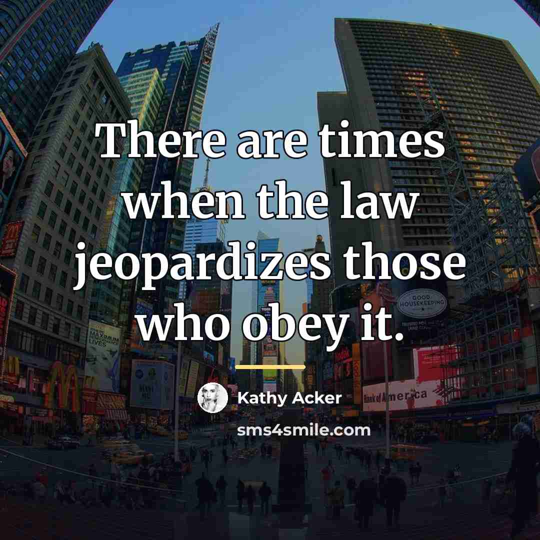 “There are times when the law jeopardizes those who obey…” quote by Kathy Acker
