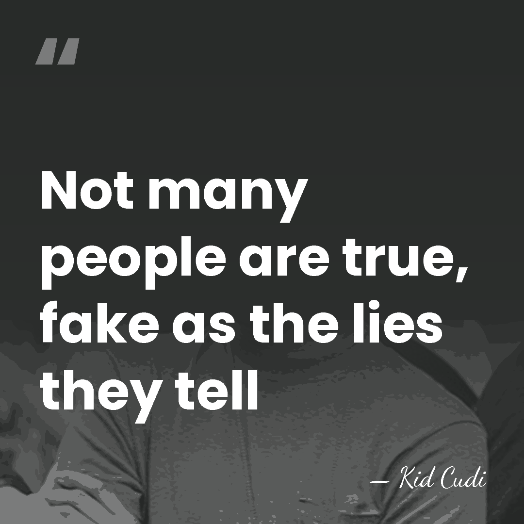 Not many people are true, fake as the lies they tell - Kid Cudi