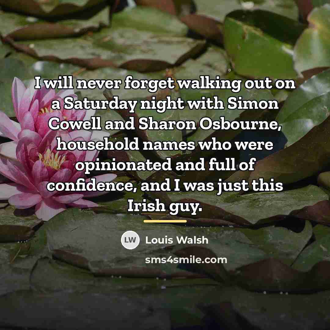 “I will never forget walking out on a Saturday night…” quote by Louis Walsh