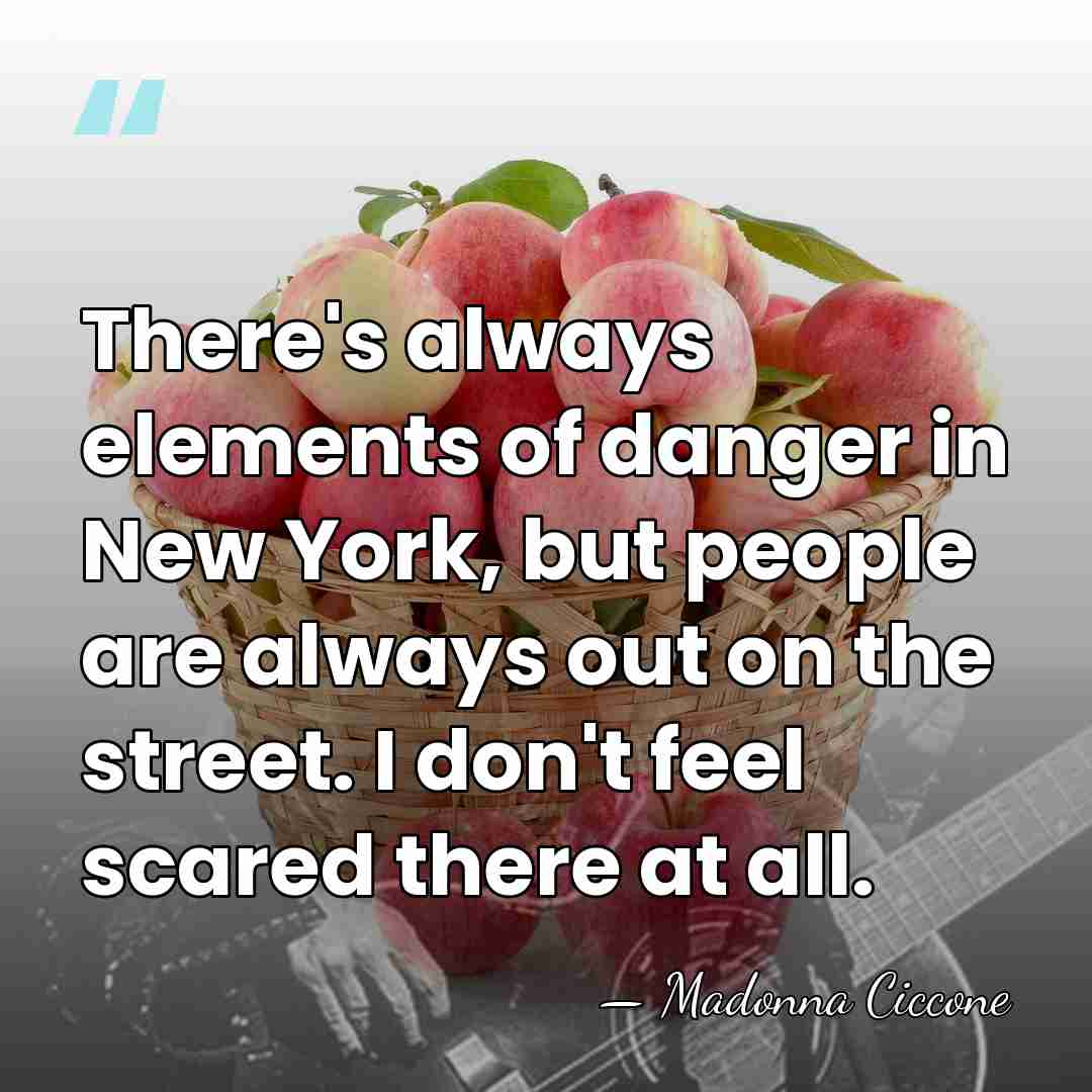 There's always elements of danger in New York, but people are always&hellip; - Madonna Ciccone