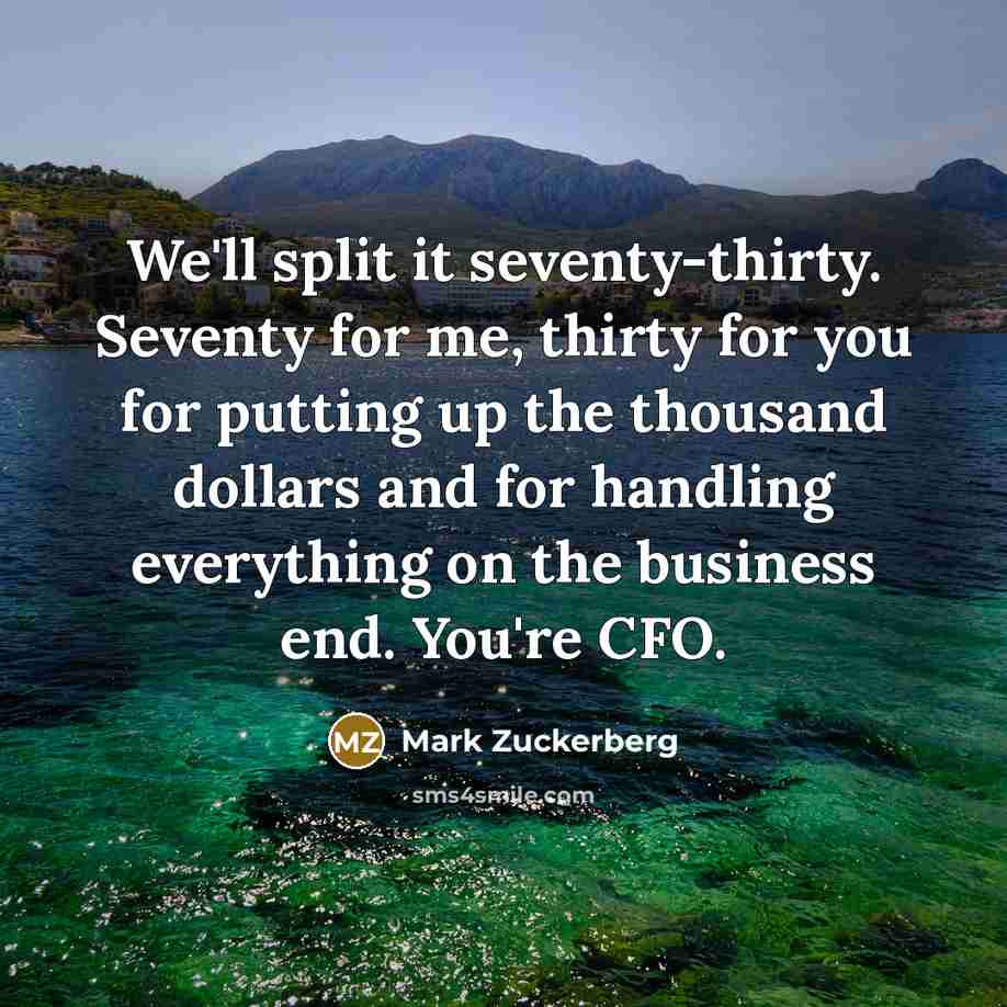 “We'll split it seventy-thirty. Seventy for me, thirty for you…” quote by Mark Zuckerberg