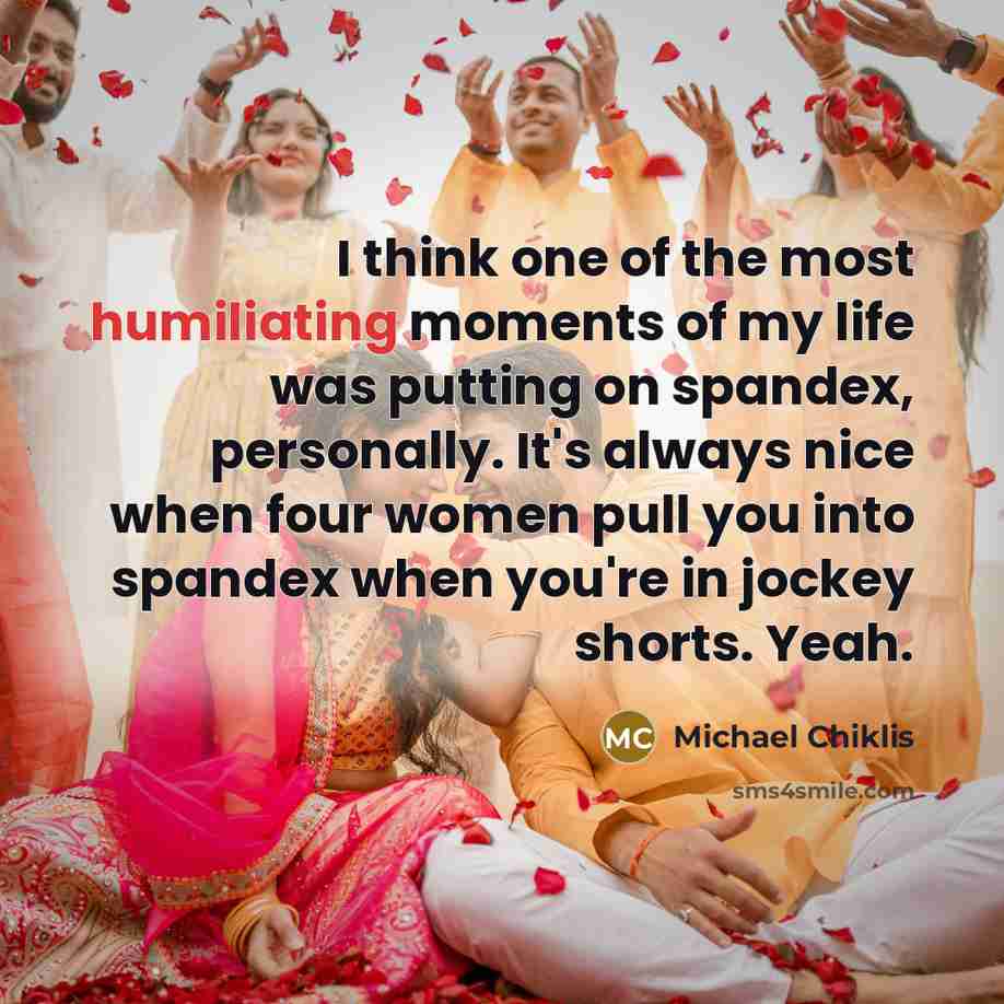 “I think one of the most humiliating moments of my life was putting on spandex, personally. It's always nice when four women pull you into spandex when you're in jockey shorts. Yeah.” quote by Michael Chiklis