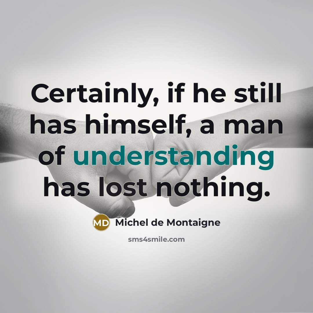 “Certainly, if he still has himself, a man of understanding has lost nothing.” quote by Michel de Montaigne