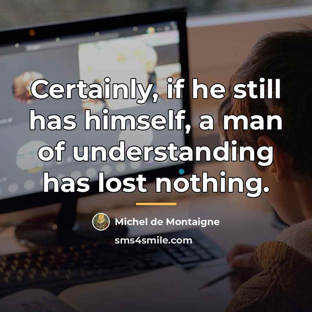 “Certainly, if he still has himself, a man of understanding…” quote by Michel de Montaigne
