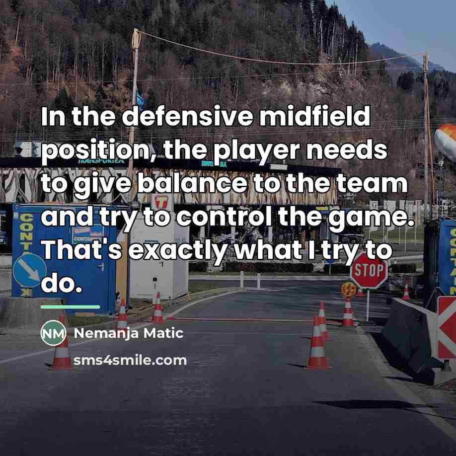 “In the defensive midfield position, the player needs to give…” quote by Nemanja Matic