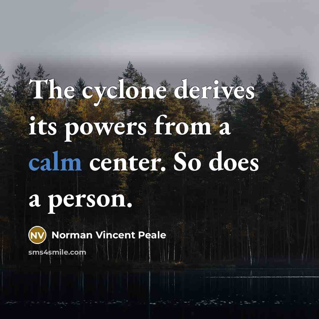 “The cyclone derives its powers from a calm center. So…” quote by Norman Vincent Peale