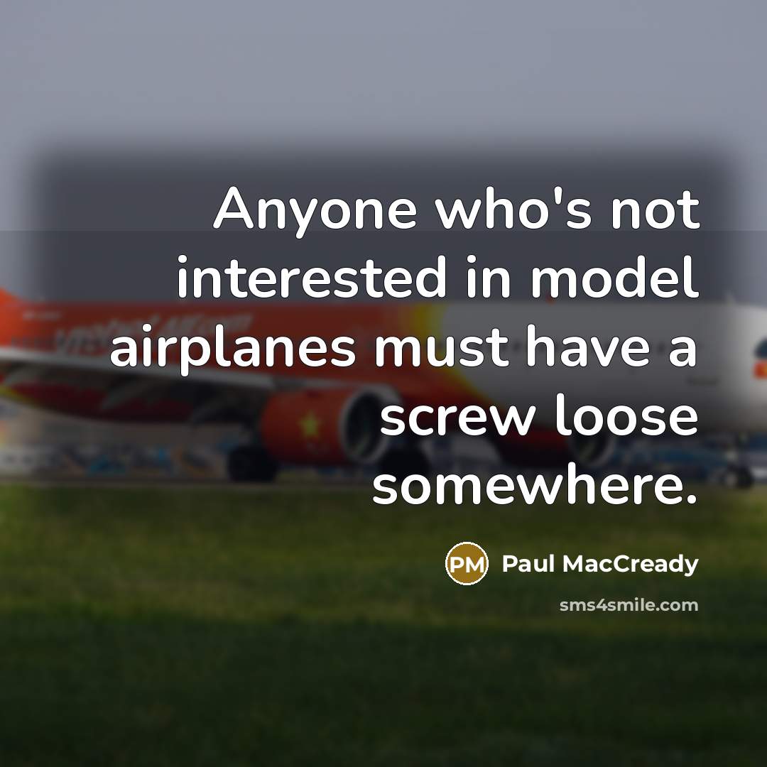 “Anyone who's not interested in model airplanes must have a…” quote by Paul MacCready