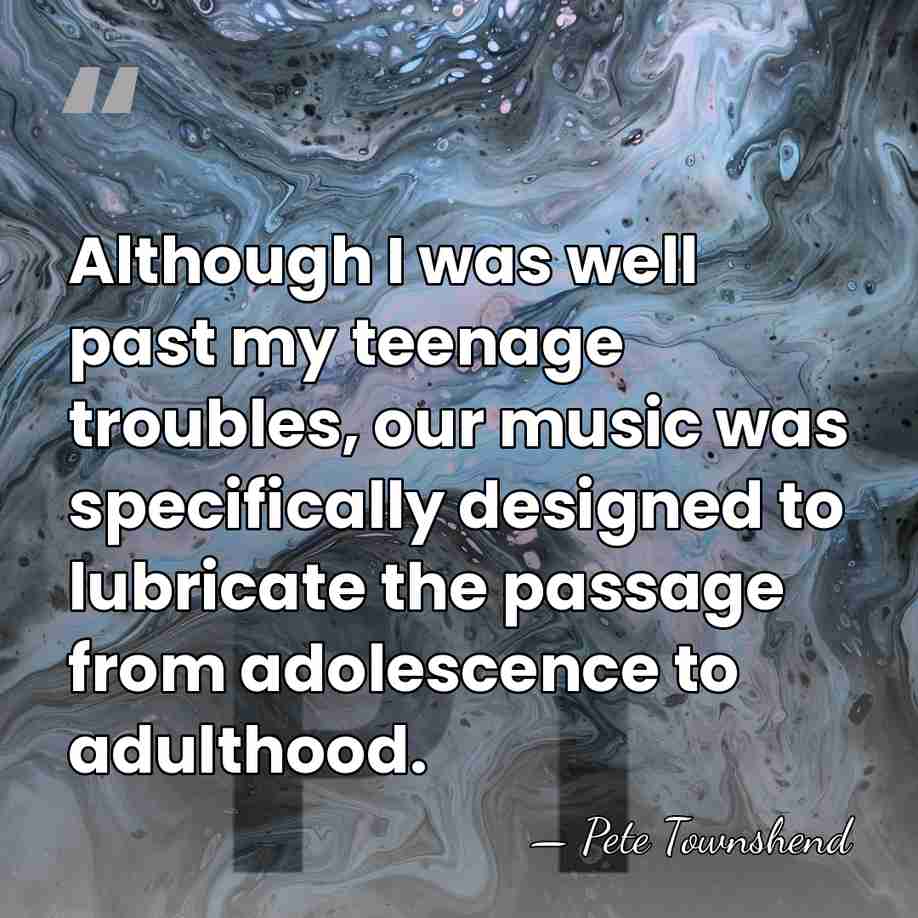 Although I was well past my teenage troubles, our music was specifically&hellip; - Pete Townshend