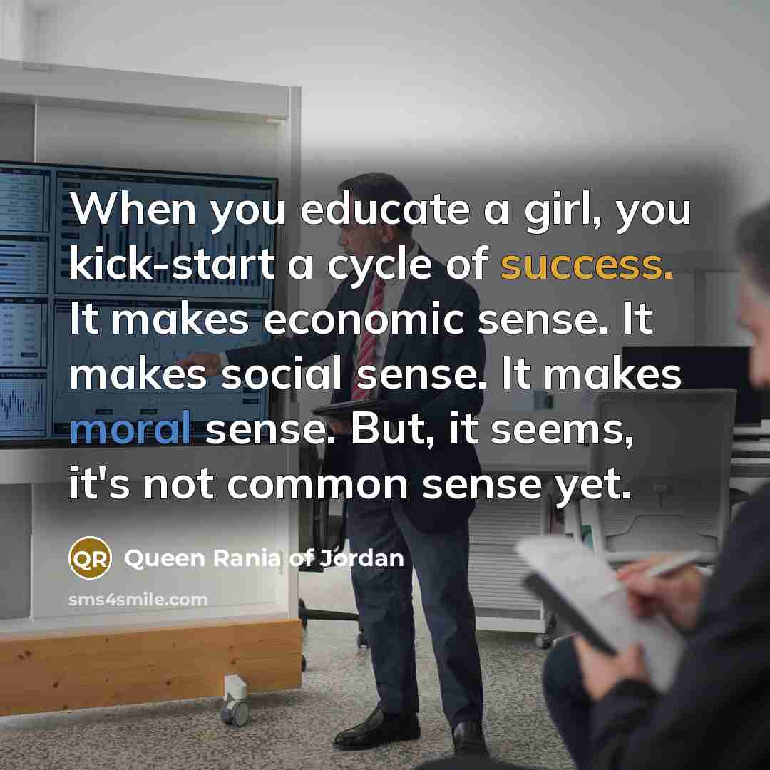 “When you educate a girl, you kick-start a cycle of…” quote by Queen Rania of Jordan