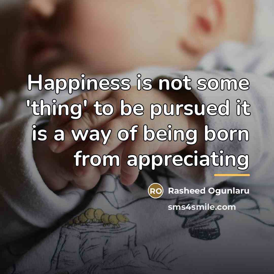 “Happiness is not some 'thing' to be pursued it is…” quote by Rasheed Ogunlaru