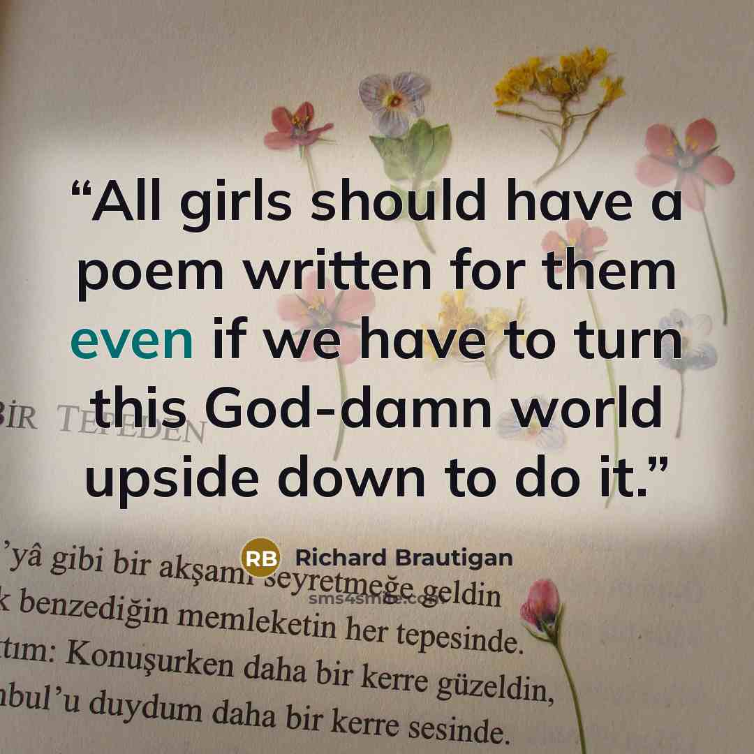 “All girls should have a poem written for them even if we have to turn this God-damn world upside down to do it.” quote by Richard Brautigan