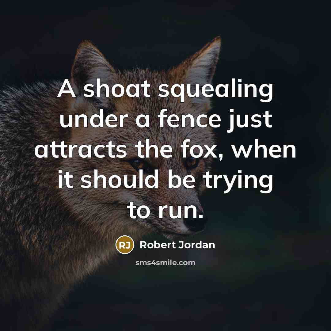 “A shoat squealing under a fence just attracts the fox,…” quote by Robert Jordan