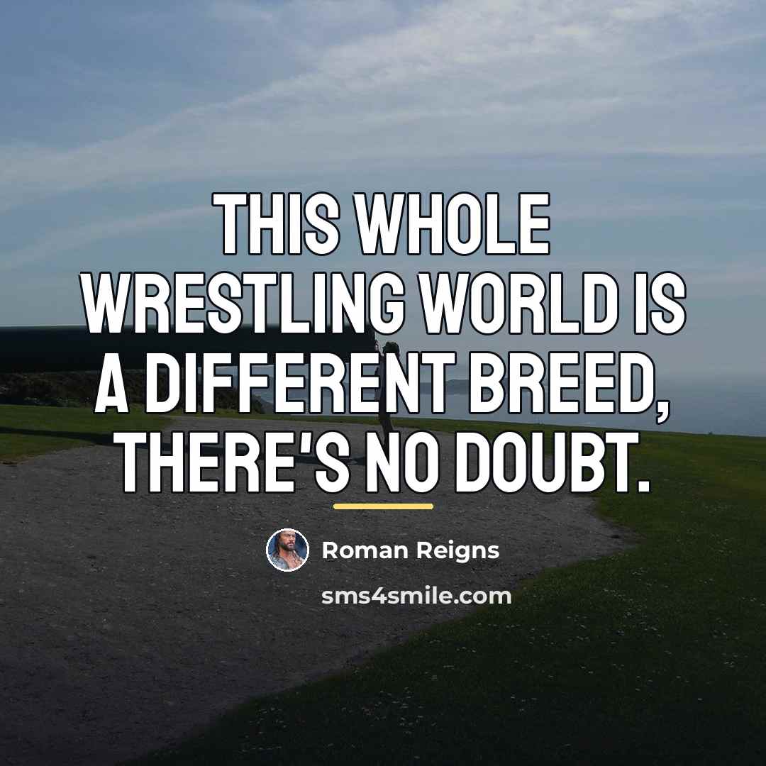“This whole wrestling world is a different breed, there's no…” quote by Roman Reigns
