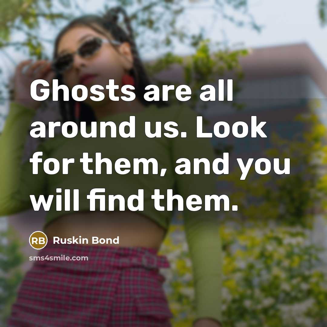 “Ghosts are all around us. Look for them, and you…” quote by Ruskin Bond