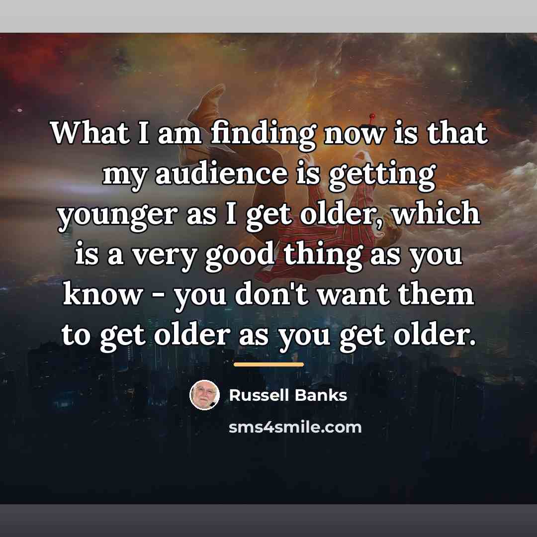 “What I am finding now is that my audience is…” quote by Russell Banks