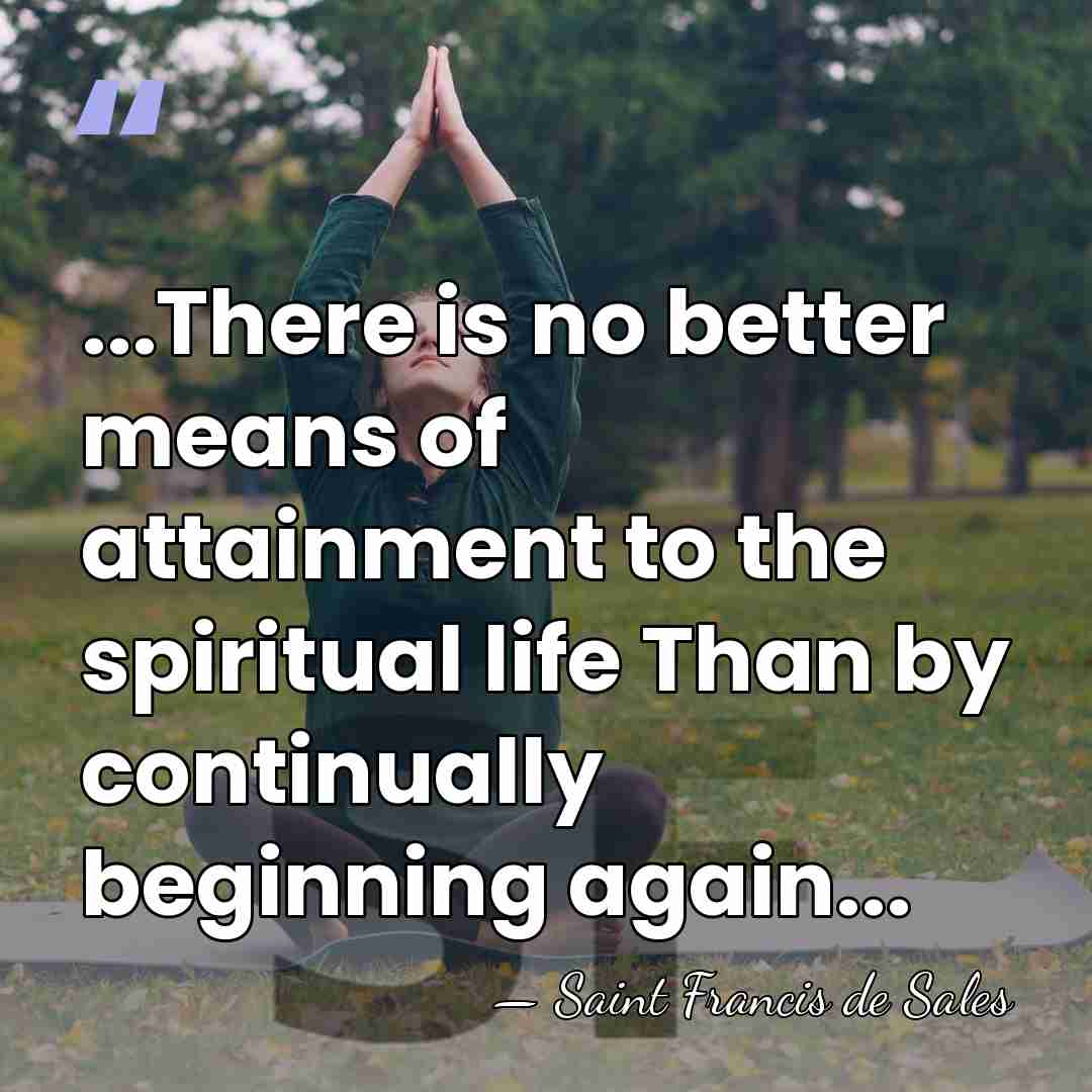 ...There is no better means of attainment to the spiritual life Than&hellip; - Saint Francis de Sales