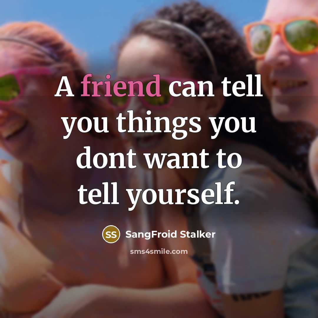 “A friend can tell you things you dont want to…” quote by SangFroid Stalker