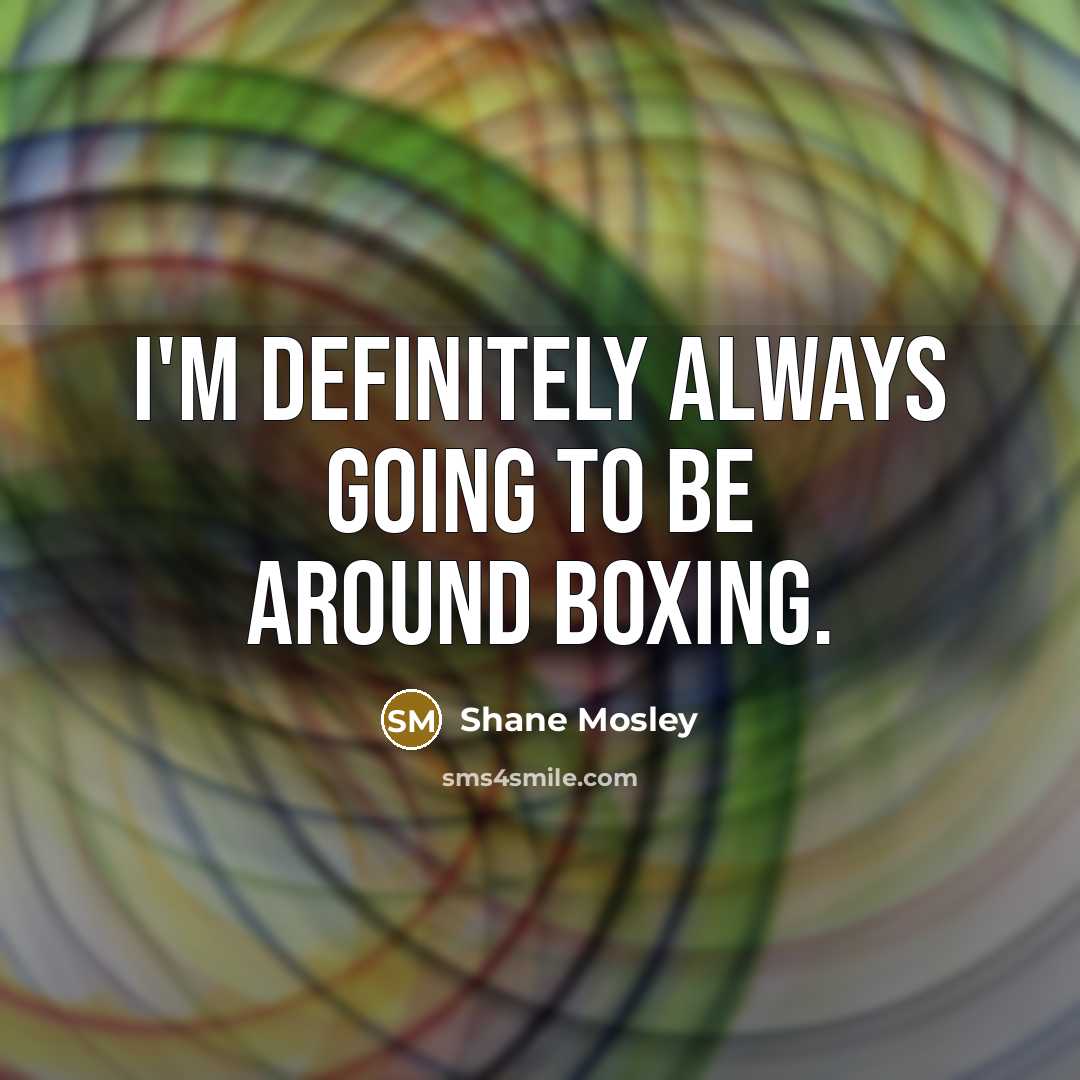“I'm definitely always going to be around boxing.…” quote by Shane Mosley