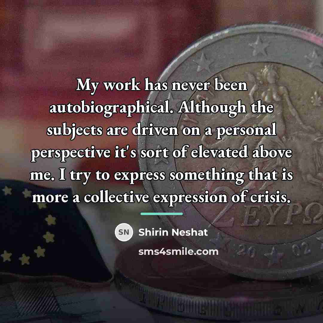 “My work has never been autobiographical. Although the subjects are…” quote by Shirin Neshat