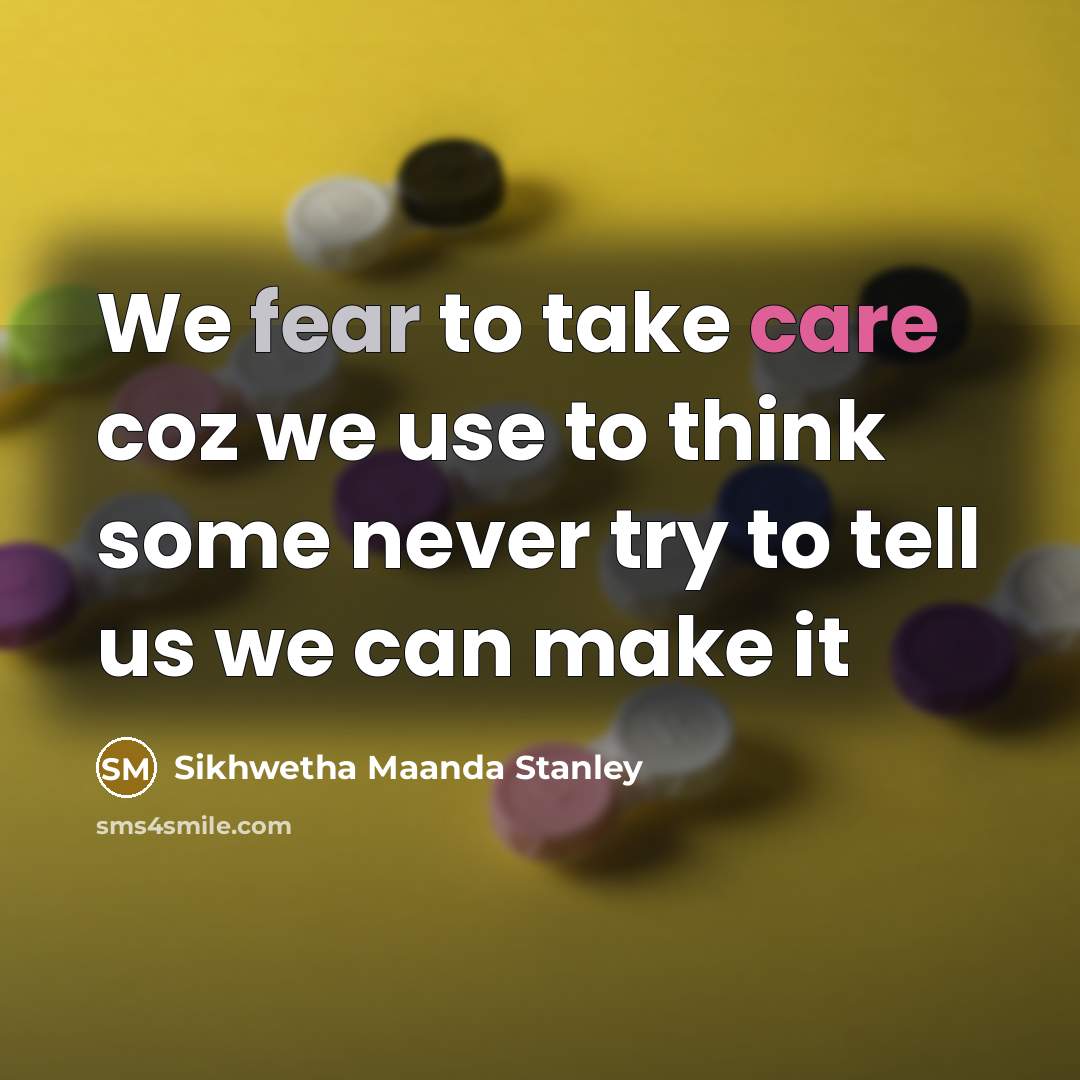 “We fear to take care coz we use to think some never try to tell us we can make it” quote by Sikhwetha Maanda Stanley