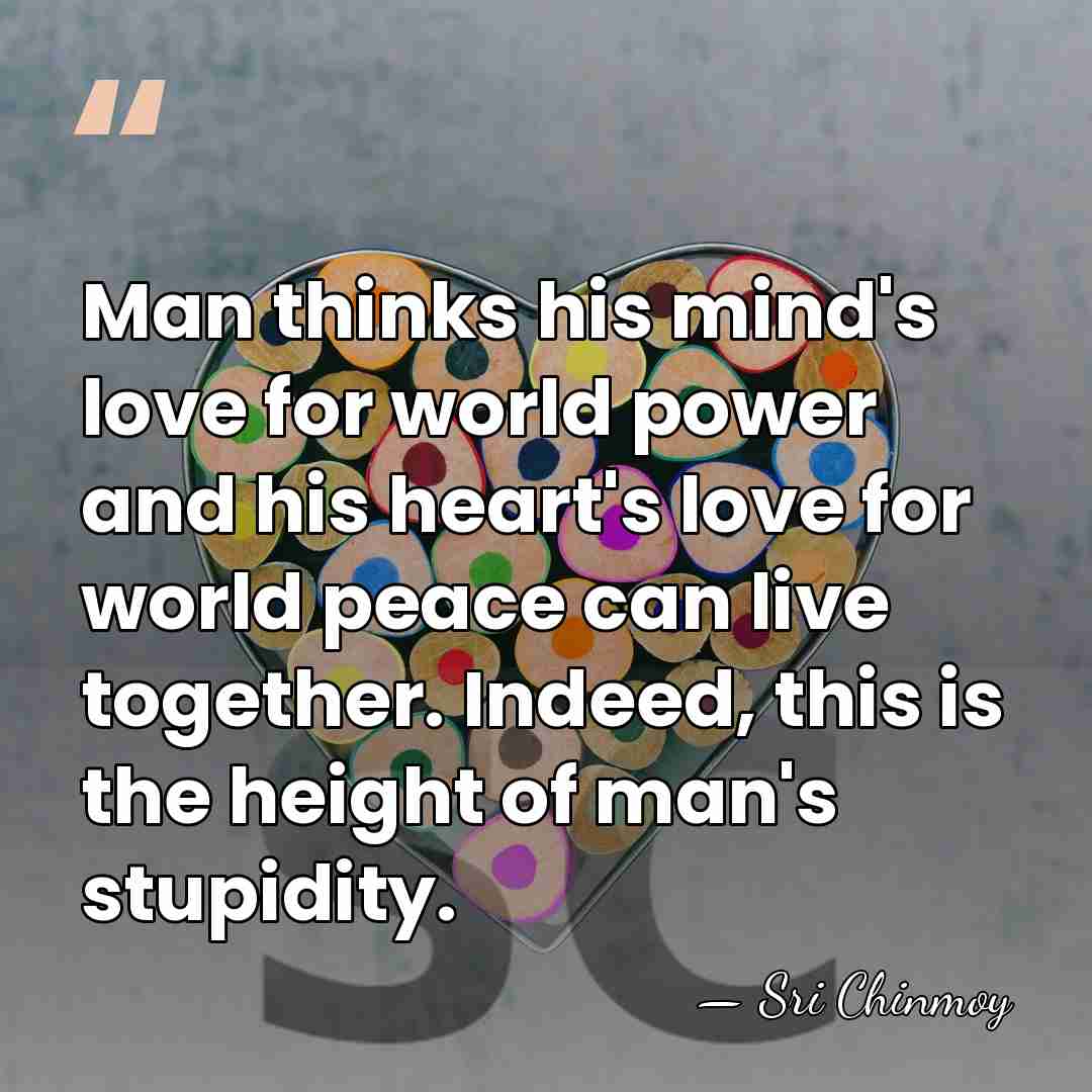 Man thinks his mind's love for world power and his heart's love&hellip; - Sri Chinmoy