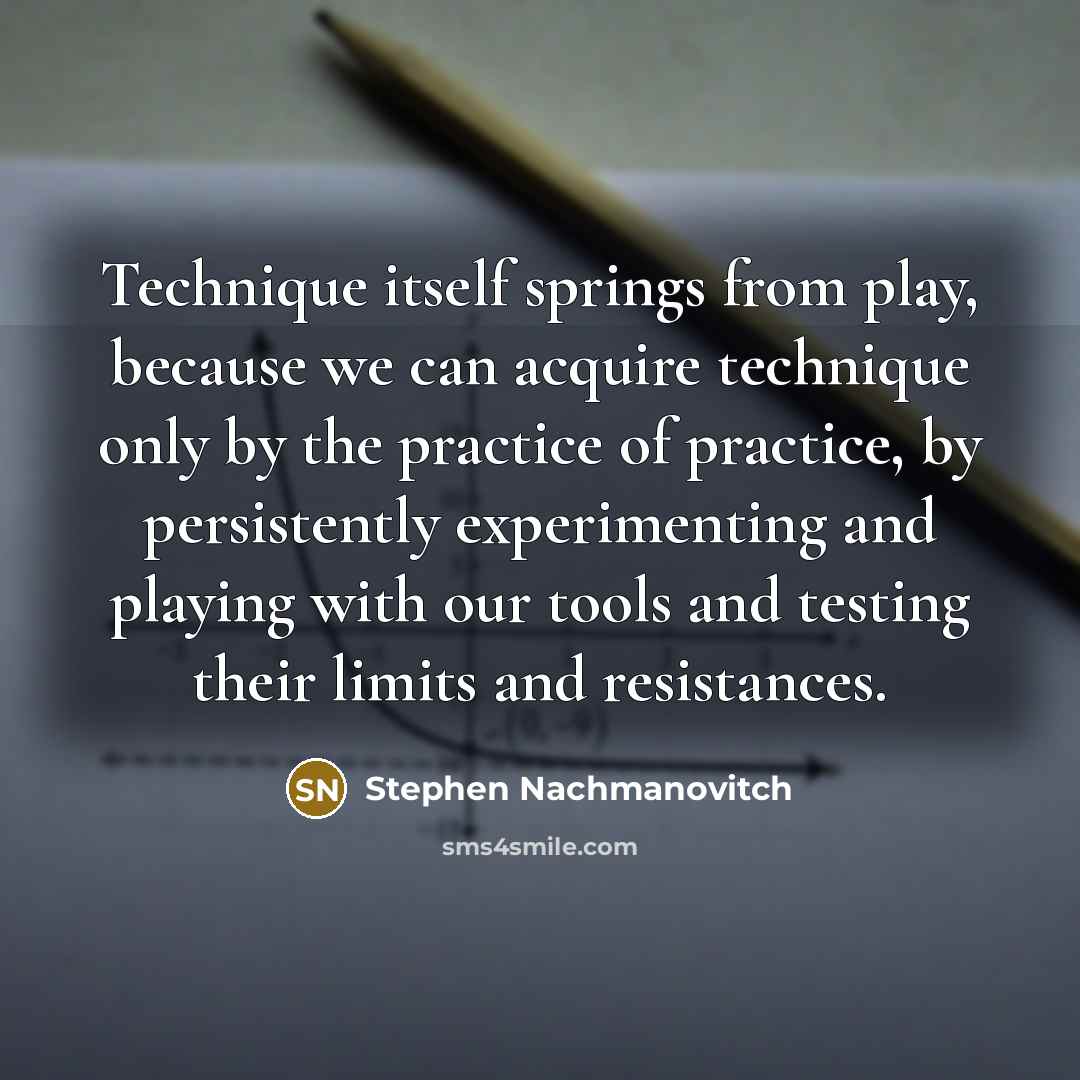 “Technique itself springs from play, because we can acquire technique…” quote by Stephen Nachmanovitch
