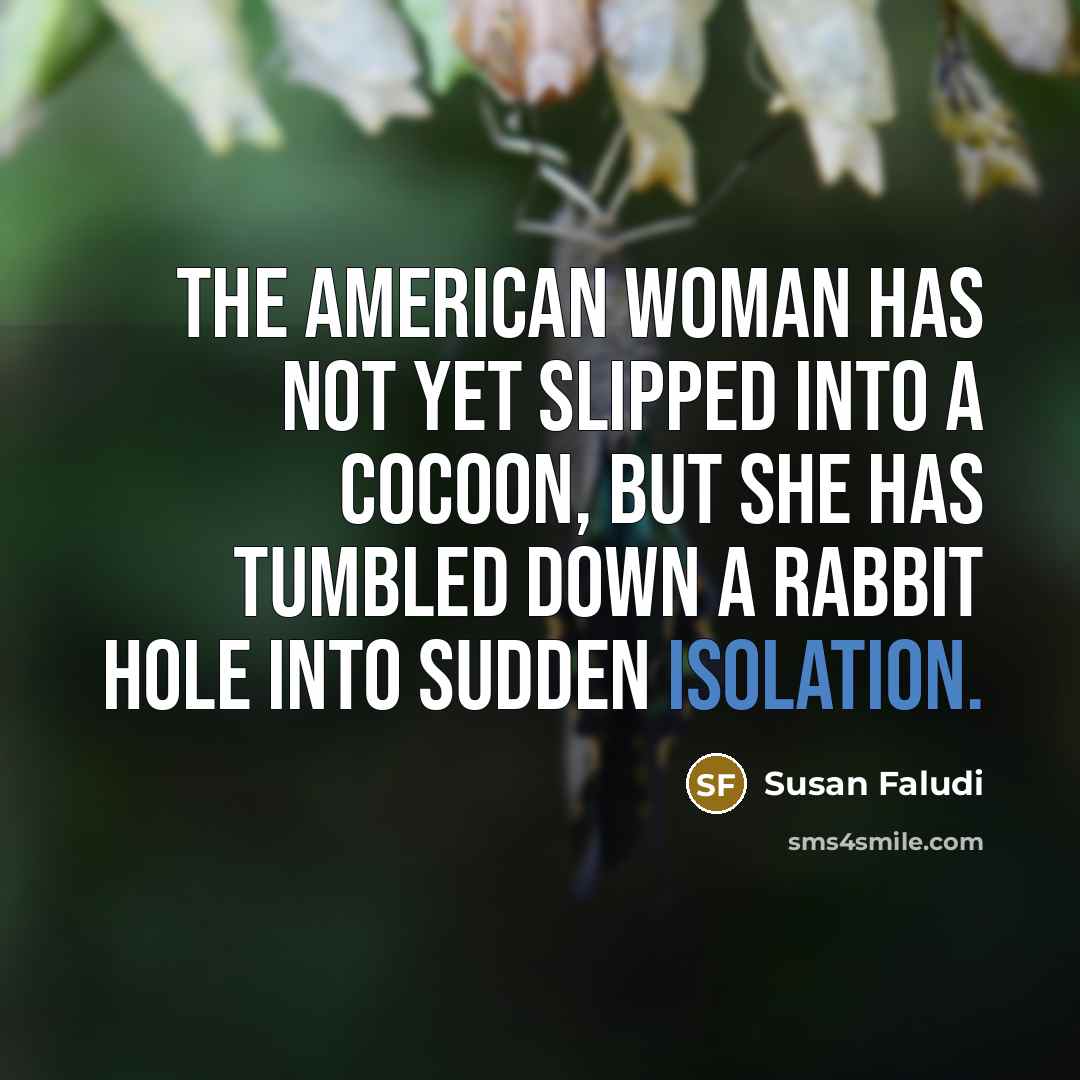 “The American woman has not yet slipped into a cocoon,…” quote by Susan Faludi