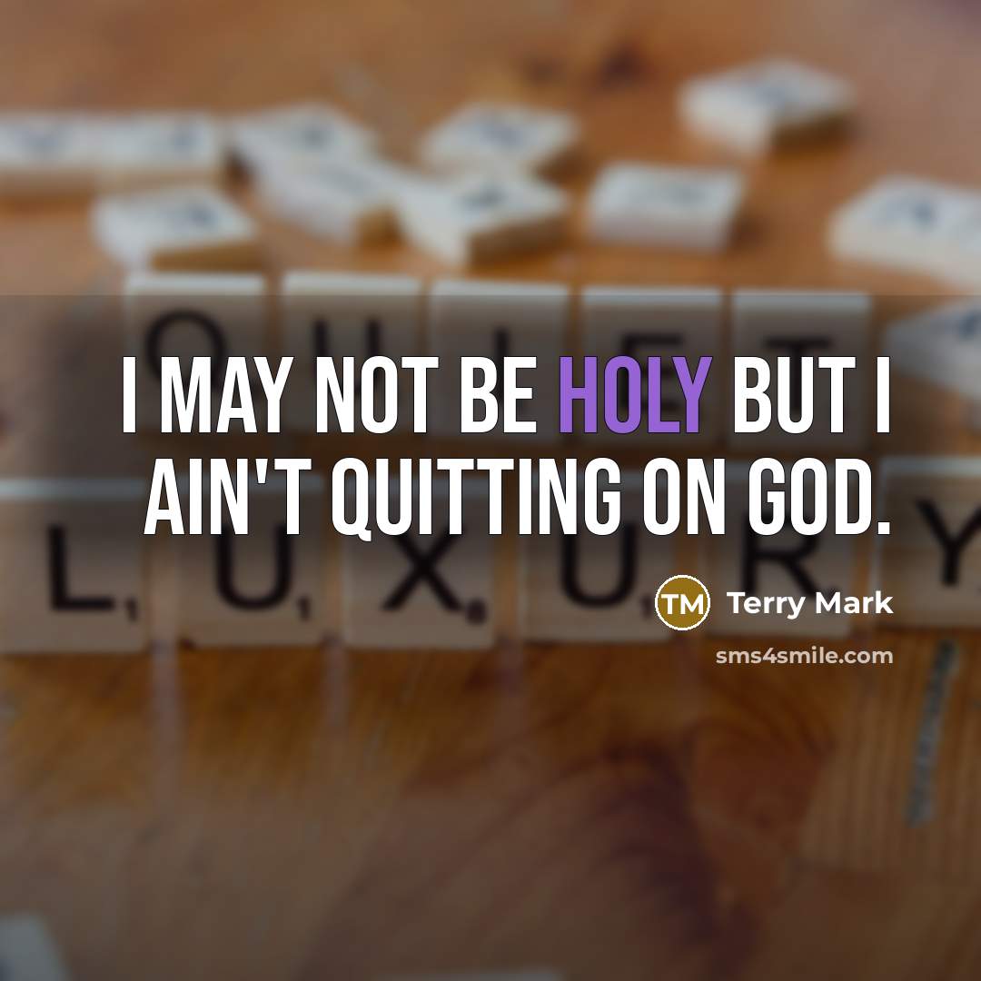 “I may not be holy but I ain't quitting on…” quote by Terry Mark