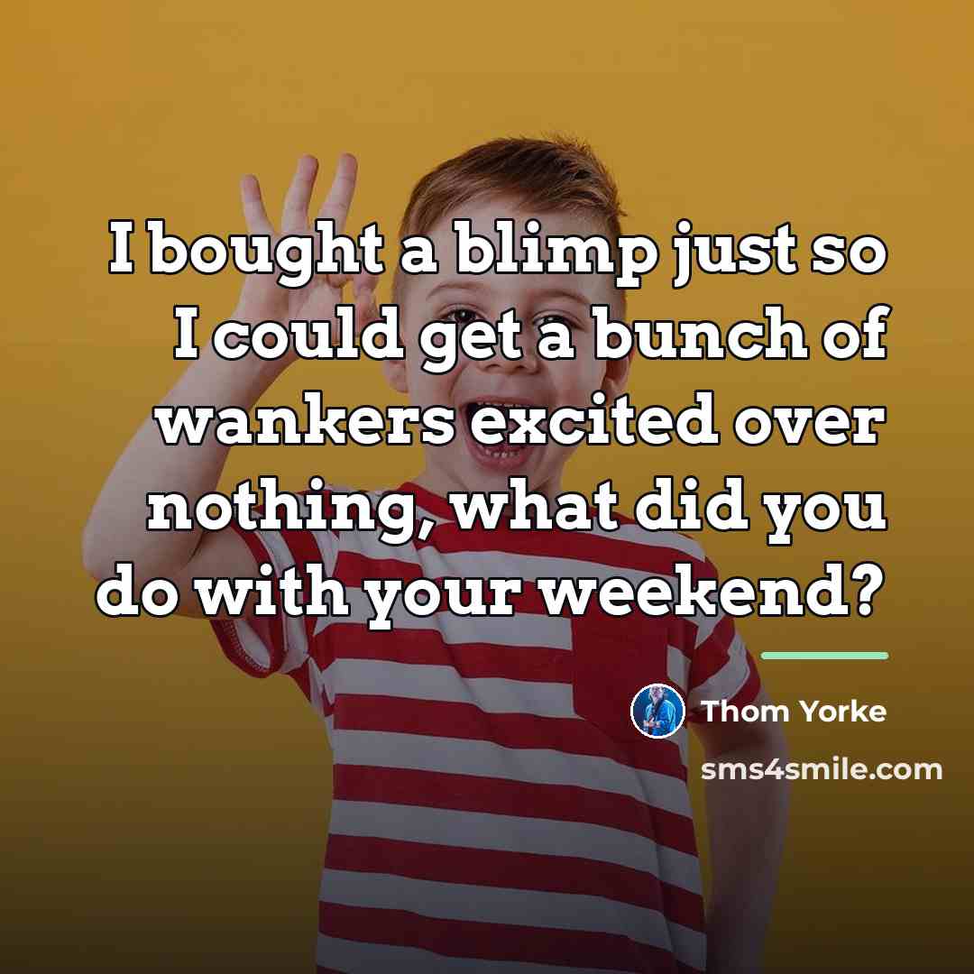 “I bought a blimp just so I could get a…” quote by Thom Yorke