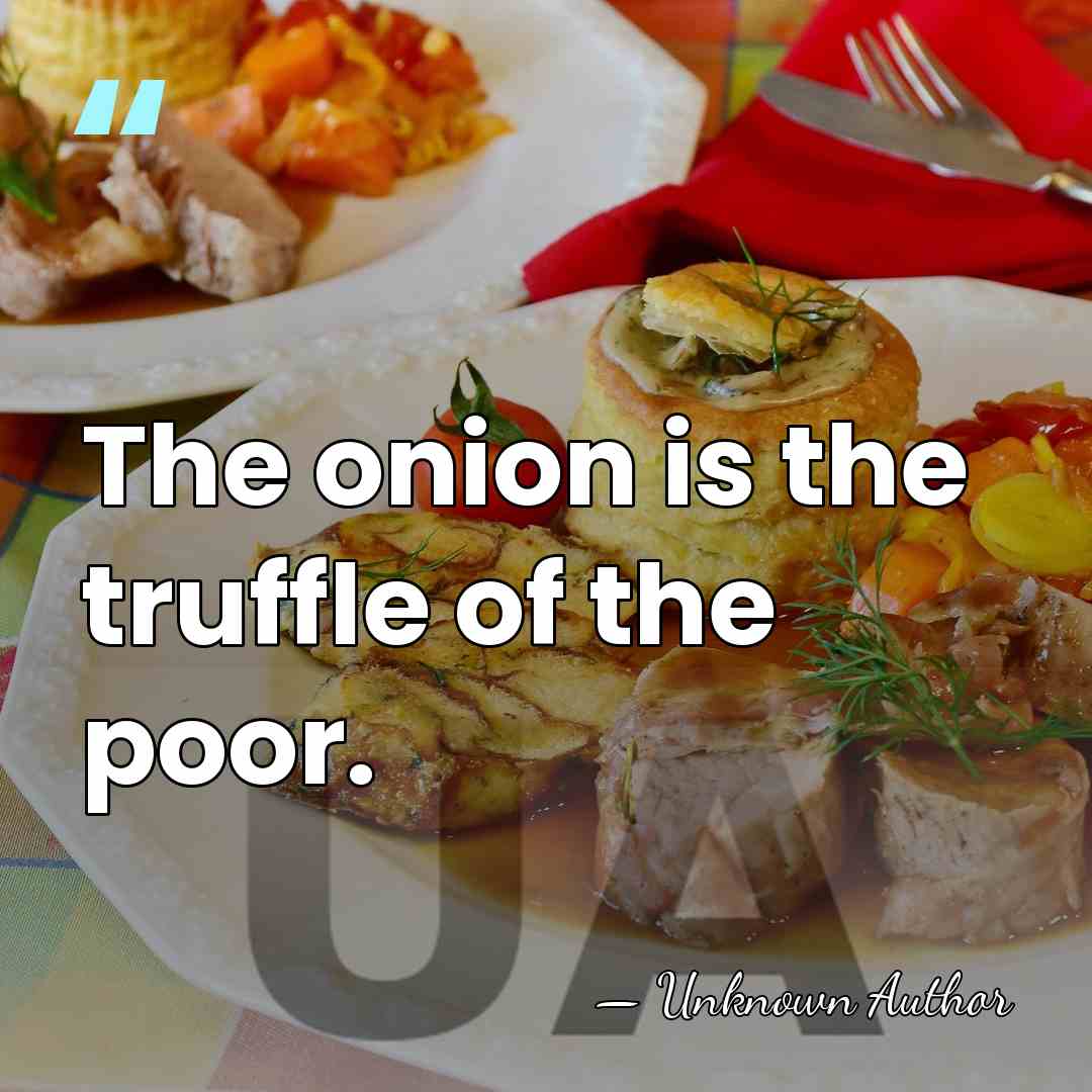 The onion is the truffle of the poor. - Unknown Author