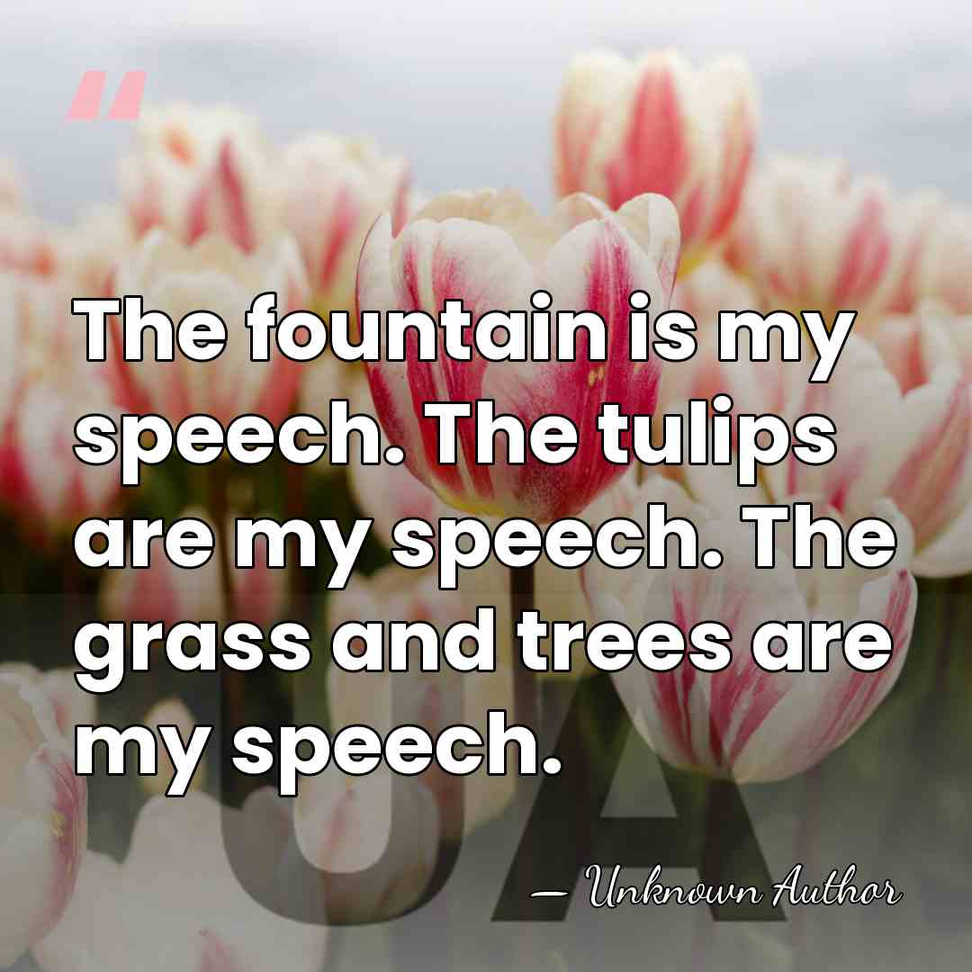 The fountain is my speech. The tulips are my speech. The grass&hellip; - George T. Delacorte, Jr.