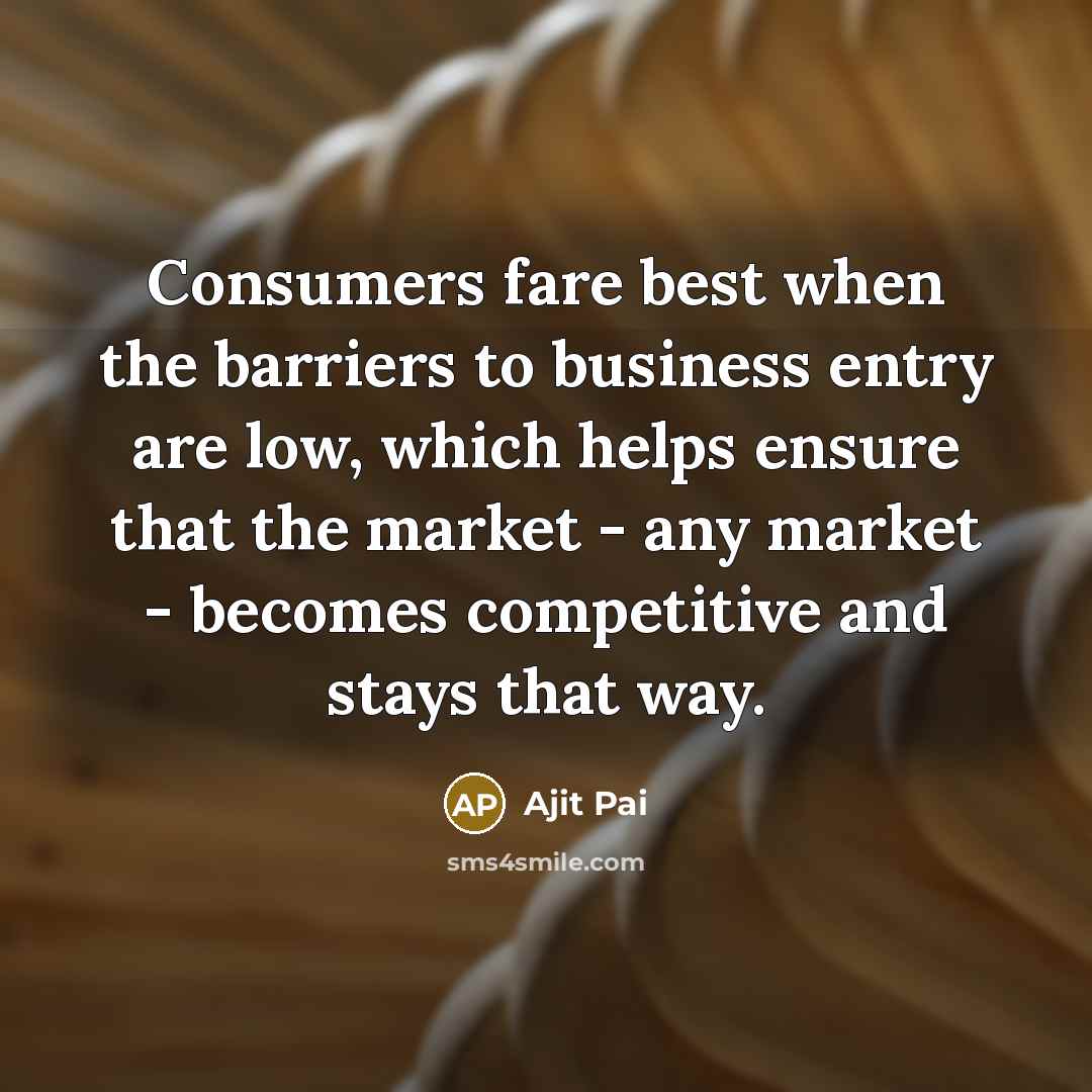 “Consumers fare best when the barriers to business entry are…” quote by Ajit Pai
