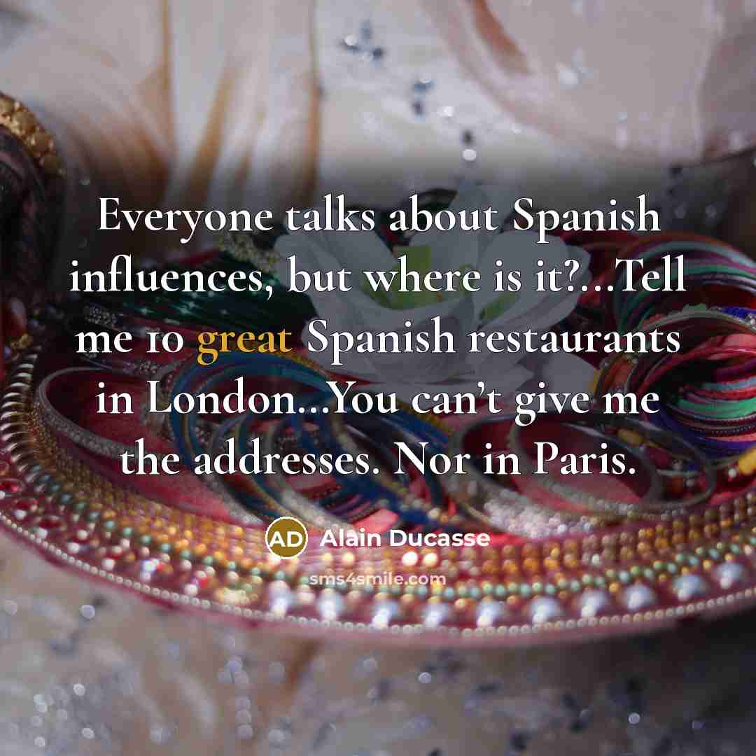 “Everyone talks about Spanish influences, but where is it?...Tell me…” quote by Alain Ducasse