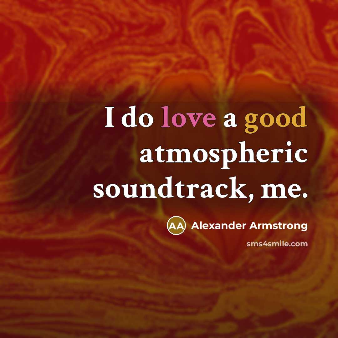 “I do love a good atmospheric soundtrack, me.” quote by Alexander Armstrong