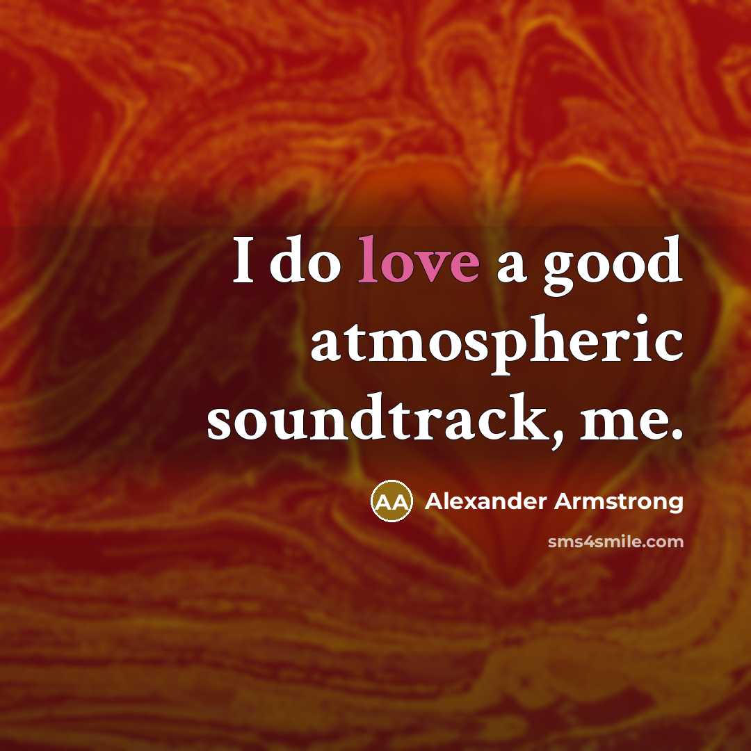 “I do love a good atmospheric soundtrack, me.…” quote by Alexander Armstrong