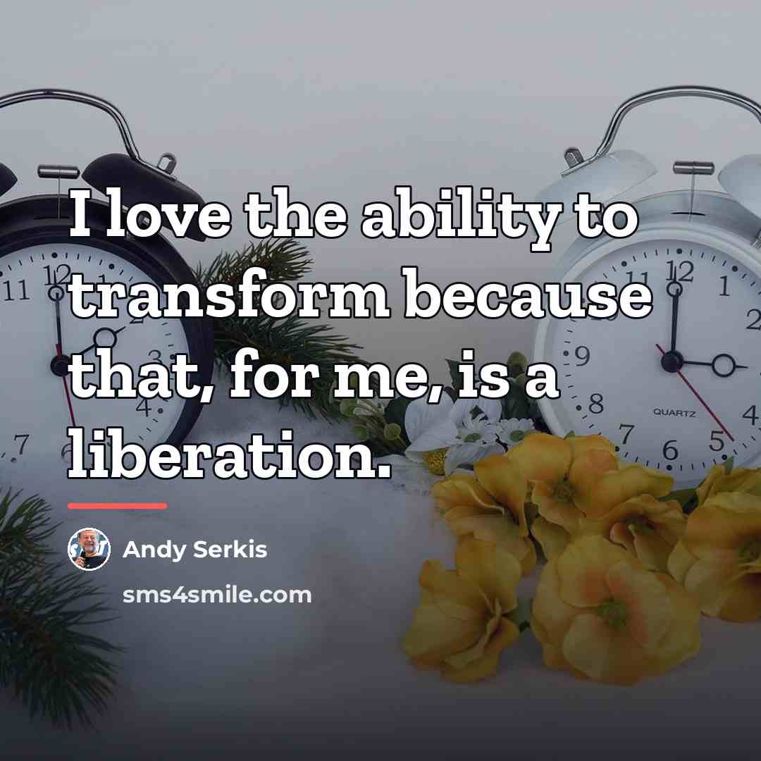 “I love the ability to transform because that, for me,…” quote by Andy Serkis