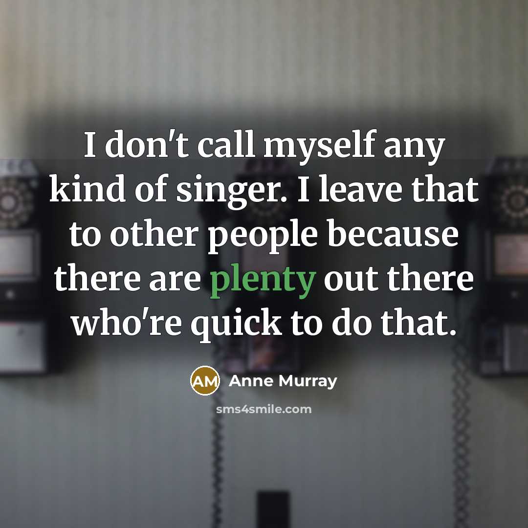 “I don't call myself any kind of singer. I leave…” quote by Anne Murray