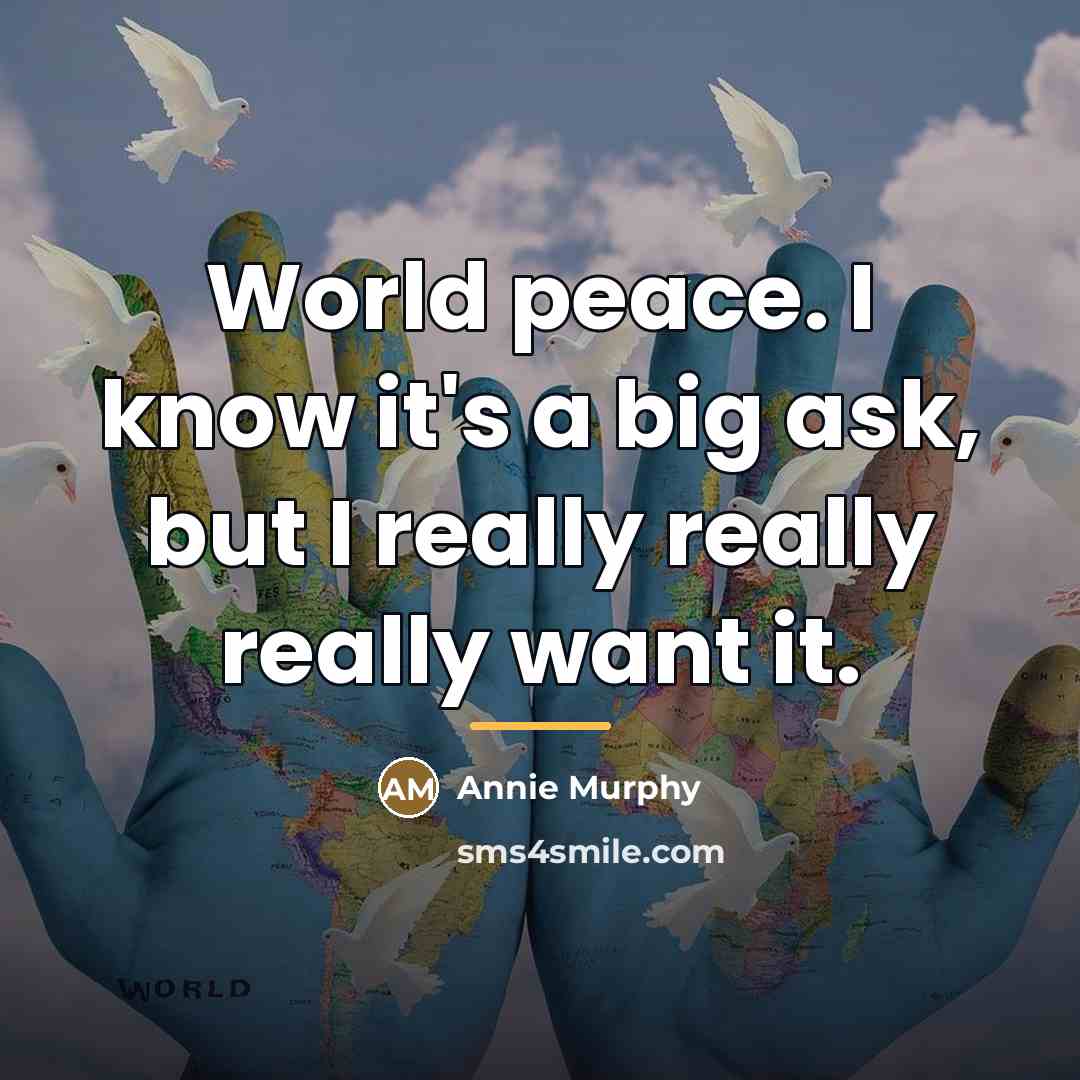 “World peace. I know it's a big ask, but I…” quote by Annie Murphy
