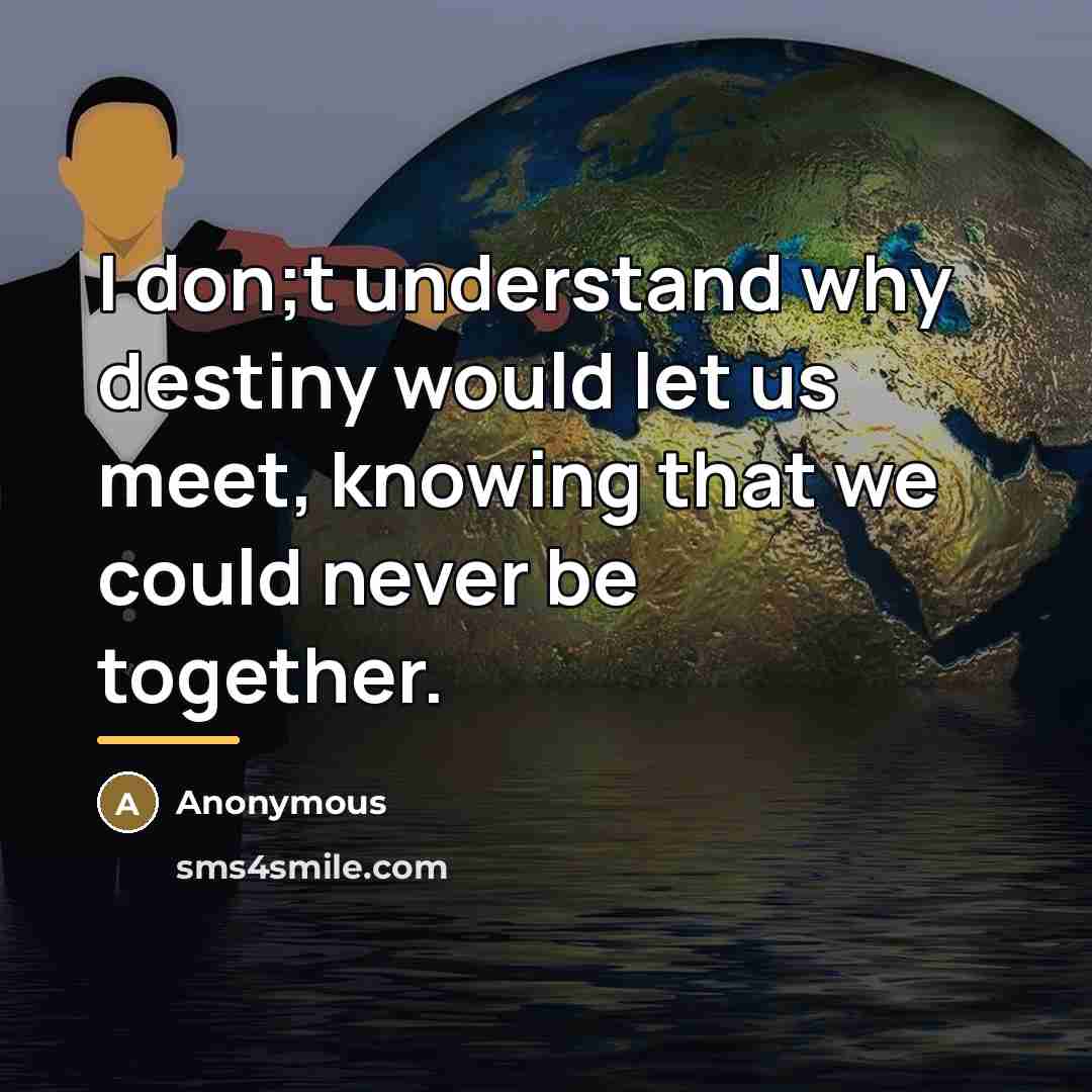 “I don;t understand why destiny would let us meet, knowing…” quote by Anonymous